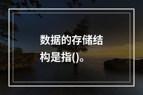 数据的存储结构是指()。