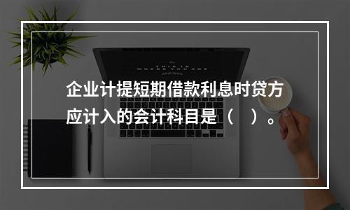 企业计提短期借款利息时贷方应计入的会计科目是（　）。