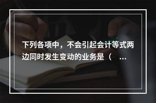 下列各项中，不会引起会计等式两边同时发生变动的业务是（　　）