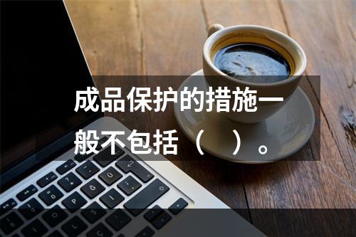 成品保护的措施一般不包括（　）。