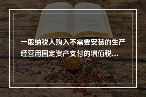 一般纳税人购入不需要安装的生产经营用固定资产支付的增值税进项