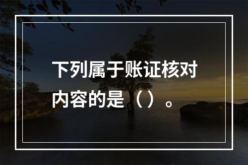 下列属于账证核对内容的是（ ）。