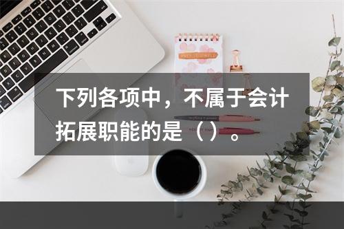 下列各项中，不属于会计拓展职能的是（ ）。