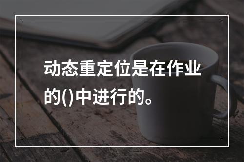 动态重定位是在作业的()中进行的。