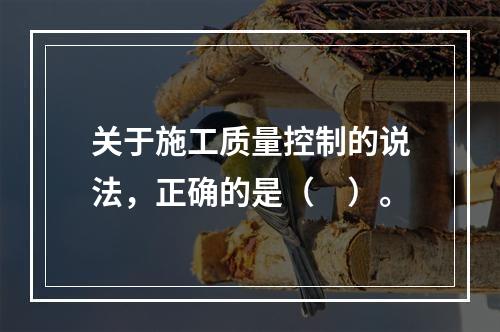 关于施工质量控制的说法，正确的是（　）。