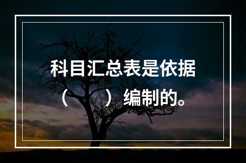 科目汇总表是依据（　　）编制的。