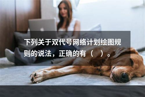 下列关于双代号网络计划绘图规则的说法，正确的有（　）。