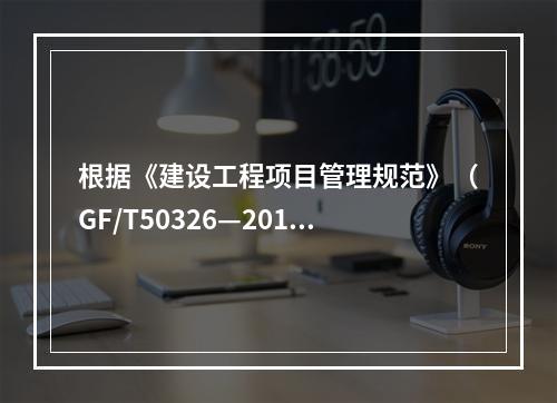 根据《建设工程项目管理规范》（GF/T50326—2017）