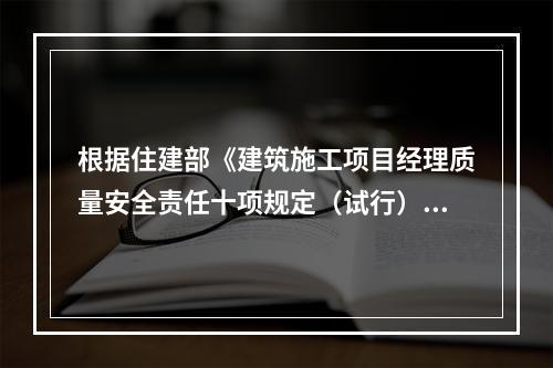 根据住建部《建筑施工项目经理质量安全责任十项规定（试行）》、