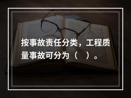 按事故责任分类，工程质量事故可分为（　）。