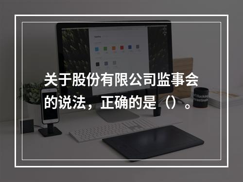 关于股份有限公司监事会的说法，正确的是（）。