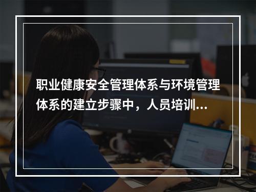 职业健康安全管理体系与环境管理体系的建立步骤中，人员培训之前