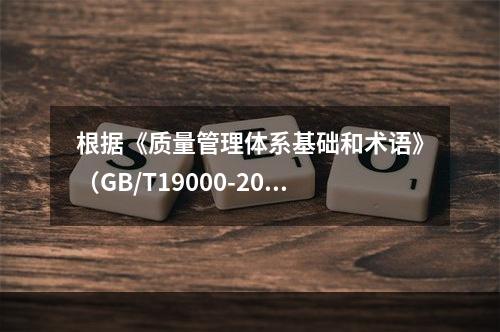 根据《质量管理体系基础和术语》（GB/T19000-2016