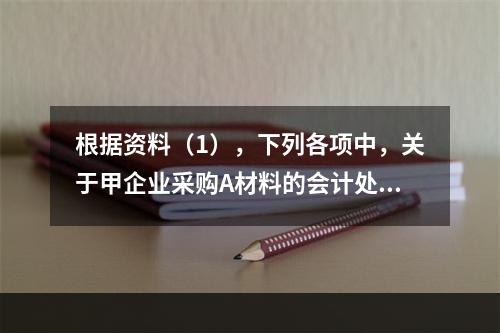 根据资料（1），下列各项中，关于甲企业采购A材料的会计处理结