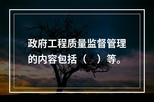 政府工程质量监督管理的内容包括（　）等。