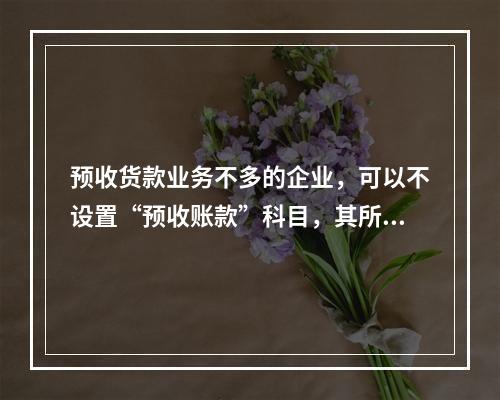 预收货款业务不多的企业，可以不设置“预收账款”科目，其所发生