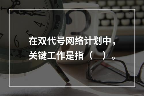 在双代号网络计划中，关键工作是指（　）。