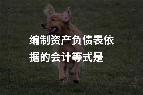 编制资产负债表依据的会计等式是