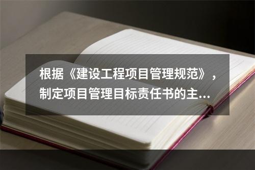 根据《建设工程项目管理规范》，制定项目管理目标责任书的主要依