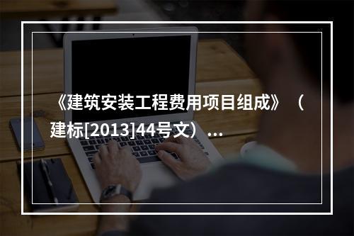 《建筑安装工程费用项目组成》（建标[2013]44号文）中，