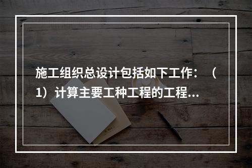 施工组织总设计包括如下工作：（1）计算主要工种工程的工程量；