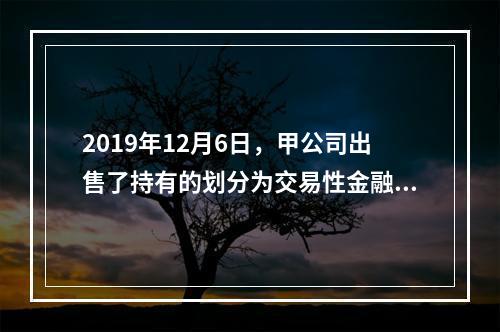 2019年12月6日，甲公司出售了持有的划分为交易性金融资产