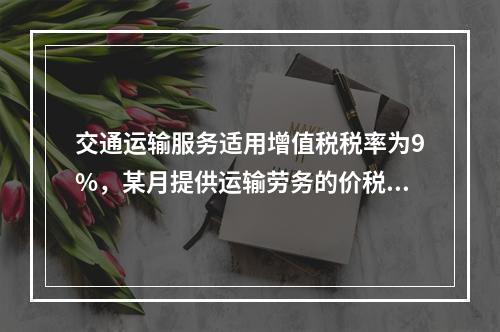 交通运输服务适用增值税税率为9%，某月提供运输劳务的价税款合