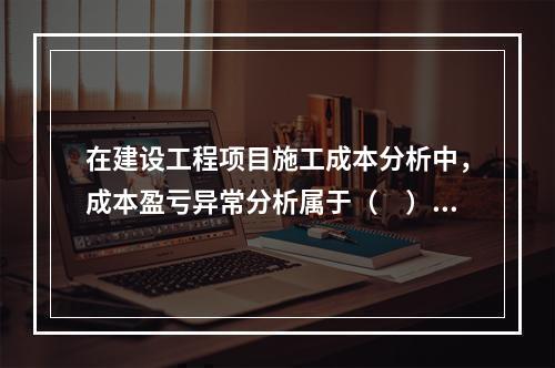 在建设工程项目施工成本分析中，成本盈亏异常分析属于（　）方法