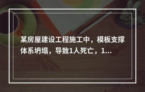 某房屋建设工程施工中，模板支撑体系坍塌，导致1人死亡，11人