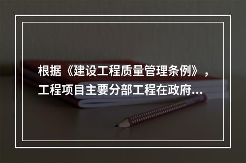 根据《建设工程质量管理条例》，工程项目主要分部工程在政府监督