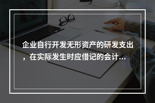 企业自行开发无形资产的研发支出，在实际发生时应借记的会计科目