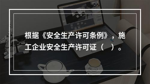 根据《安全生产许可条例》，施工企业安全生产许可证（　）。