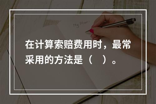 在计算索赔费用时，最常采用的方法是（　）。