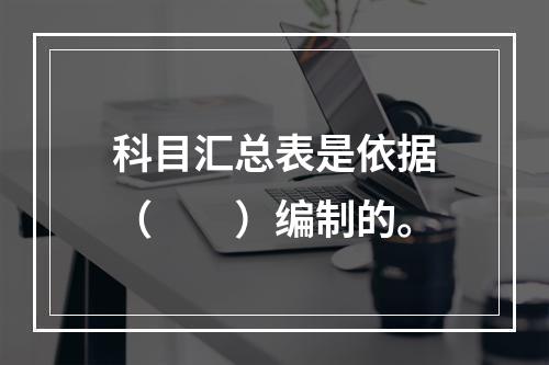 科目汇总表是依据（　　）编制的。