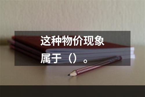 这种物价现象属于（）。