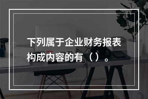 下列属于企业财务报表构成内容的有（ ）。