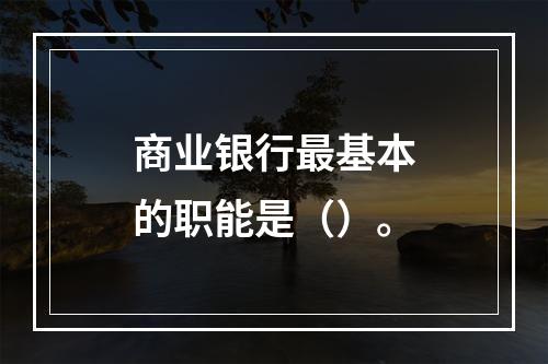 商业银行最基本的职能是（）。