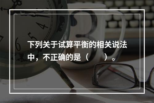 下列关于试算平衡的相关说法中，不正确的是（　　）。