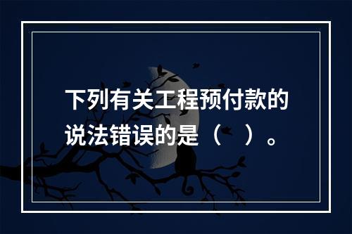 下列有关工程预付款的说法错误的是（　）。