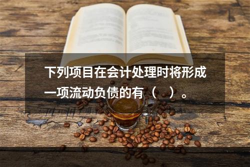 下列项目在会计处理时将形成一项流动负债的有（　）。