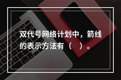 双代号网络计划中，箭线的表示方法有（　）。