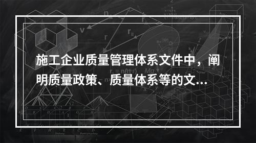 施工企业质量管理体系文件中，阐明质量政策、质量体系等的文件是