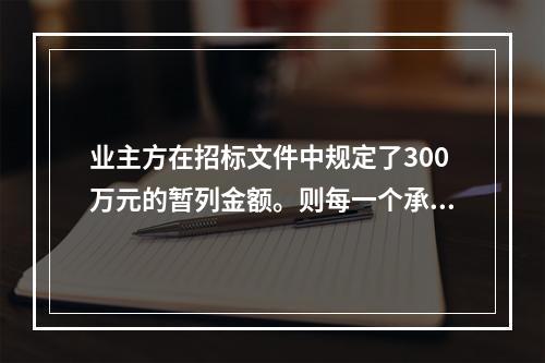 业主方在招标文件中规定了300万元的暂列金额。则每一个承包商