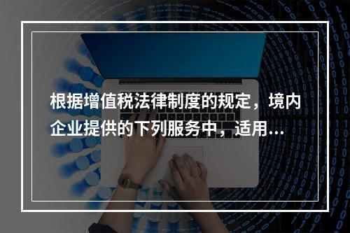 根据增值税法律制度的规定，境内企业提供的下列服务中，适用零税