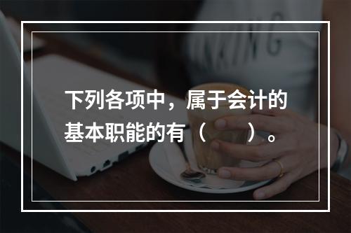 下列各项中，属于会计的基本职能的有（　　）。