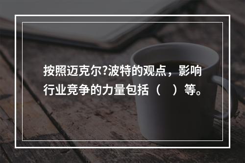 按照迈克尔?波特的观点，影响行业竞争的力量包括（　）等。