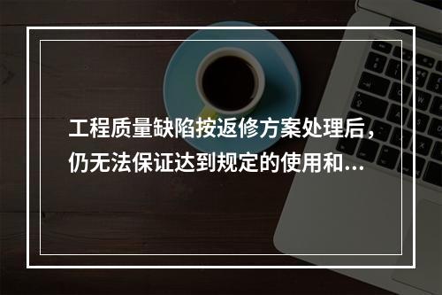 工程质量缺陷按返修方案处理后，仍无法保证达到规定的使用和安全