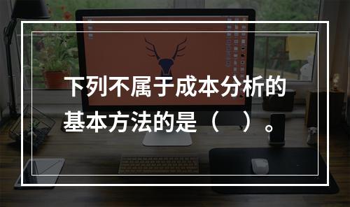 下列不属于成本分析的基本方法的是（　）。