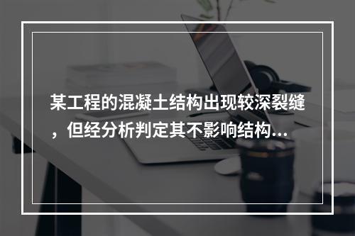 某工程的混凝土结构出现较深裂缝，但经分析判定其不影响结构的安