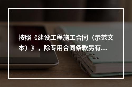 按照《建设工程施工合同（示范文本）》，除专用合同条款另有约定